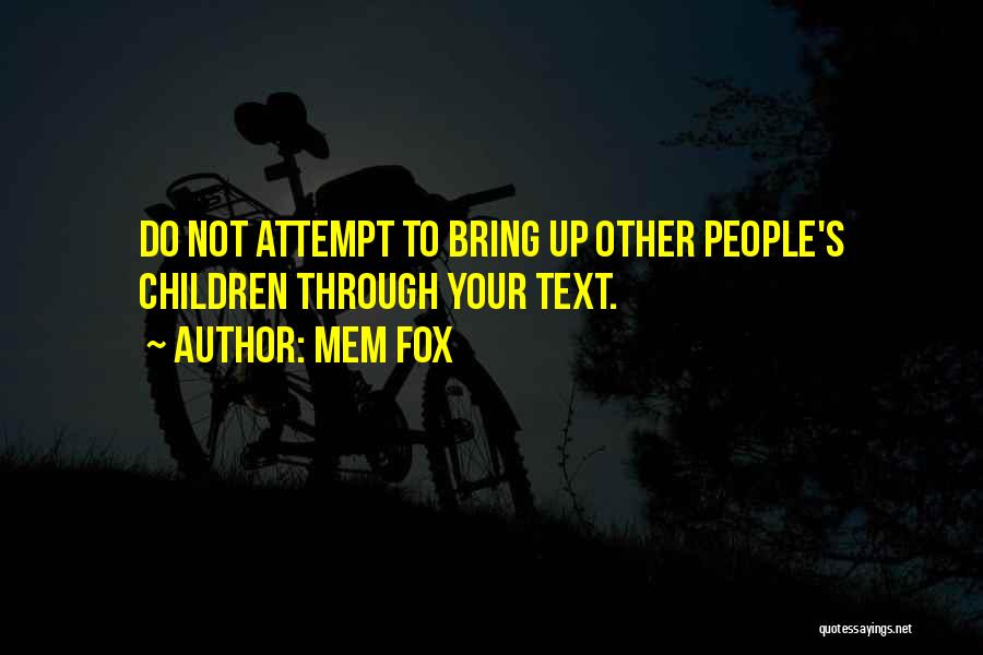 Mem Fox Quotes: Do Not Attempt To Bring Up Other People's Children Through Your Text.