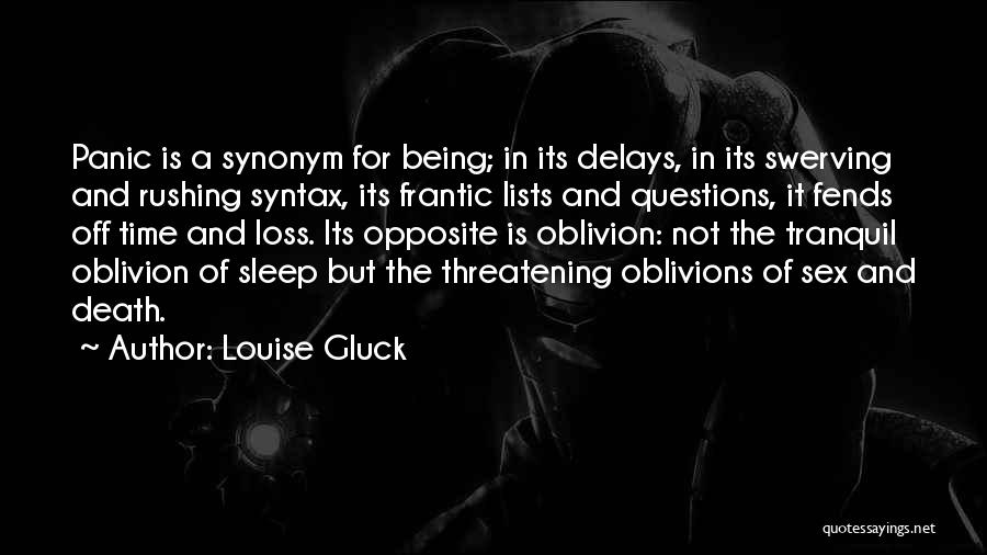 Louise Gluck Quotes: Panic Is A Synonym For Being; In Its Delays, In Its Swerving And Rushing Syntax, Its Frantic Lists And Questions,