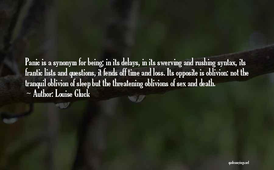 Louise Gluck Quotes: Panic Is A Synonym For Being; In Its Delays, In Its Swerving And Rushing Syntax, Its Frantic Lists And Questions,