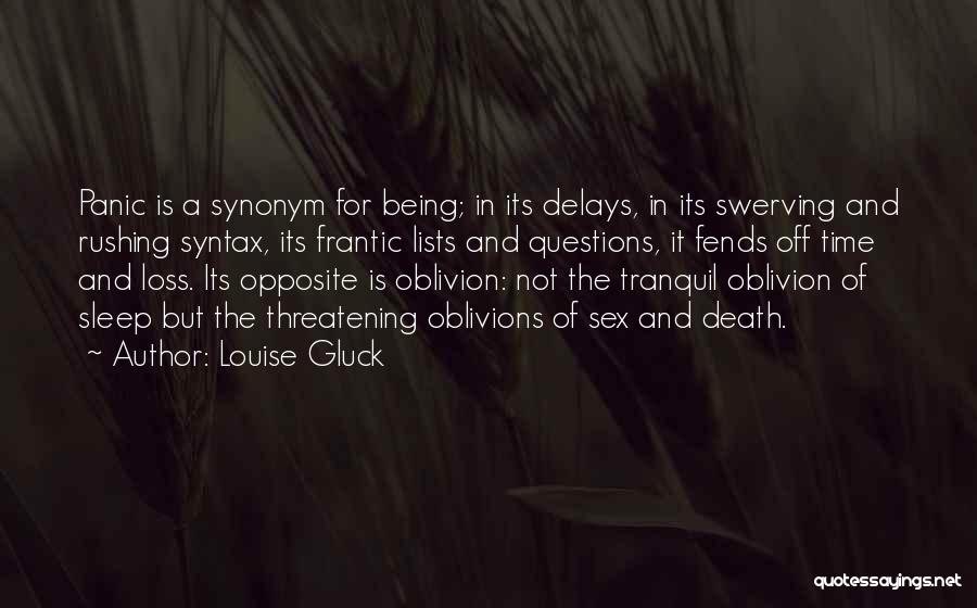 Louise Gluck Quotes: Panic Is A Synonym For Being; In Its Delays, In Its Swerving And Rushing Syntax, Its Frantic Lists And Questions,