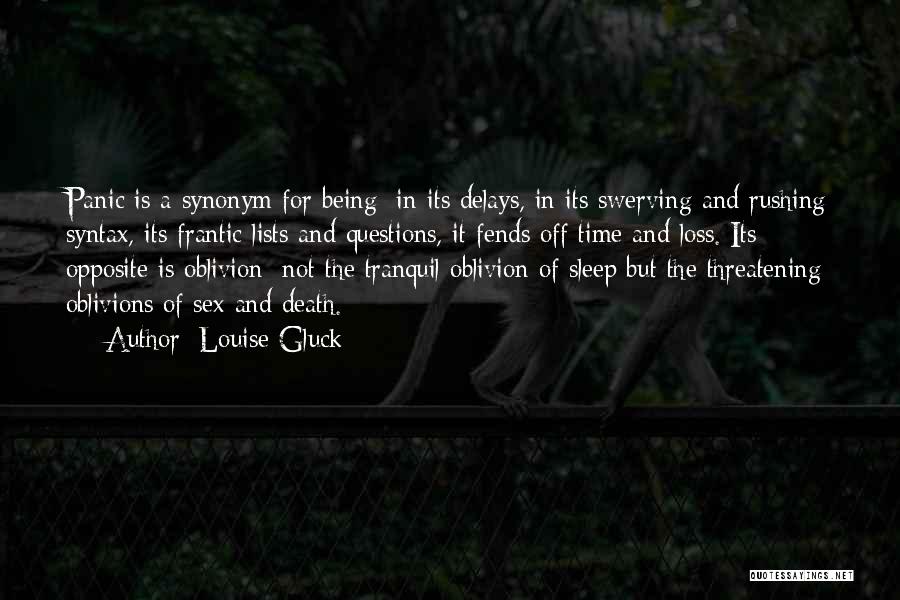 Louise Gluck Quotes: Panic Is A Synonym For Being; In Its Delays, In Its Swerving And Rushing Syntax, Its Frantic Lists And Questions,