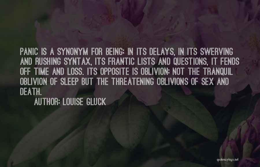 Louise Gluck Quotes: Panic Is A Synonym For Being; In Its Delays, In Its Swerving And Rushing Syntax, Its Frantic Lists And Questions,