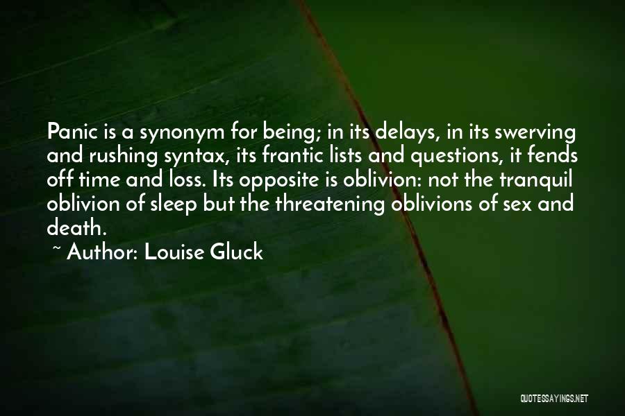 Louise Gluck Quotes: Panic Is A Synonym For Being; In Its Delays, In Its Swerving And Rushing Syntax, Its Frantic Lists And Questions,