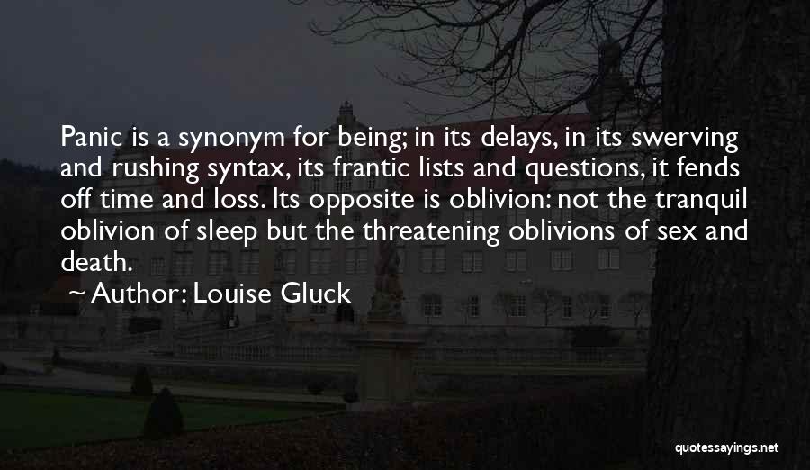 Louise Gluck Quotes: Panic Is A Synonym For Being; In Its Delays, In Its Swerving And Rushing Syntax, Its Frantic Lists And Questions,