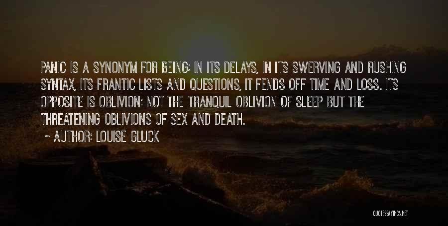 Louise Gluck Quotes: Panic Is A Synonym For Being; In Its Delays, In Its Swerving And Rushing Syntax, Its Frantic Lists And Questions,