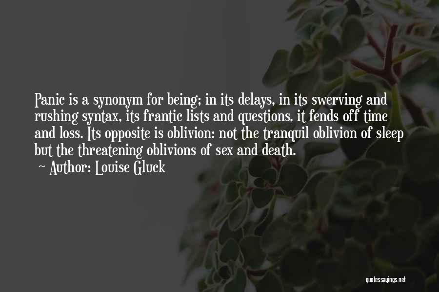 Louise Gluck Quotes: Panic Is A Synonym For Being; In Its Delays, In Its Swerving And Rushing Syntax, Its Frantic Lists And Questions,