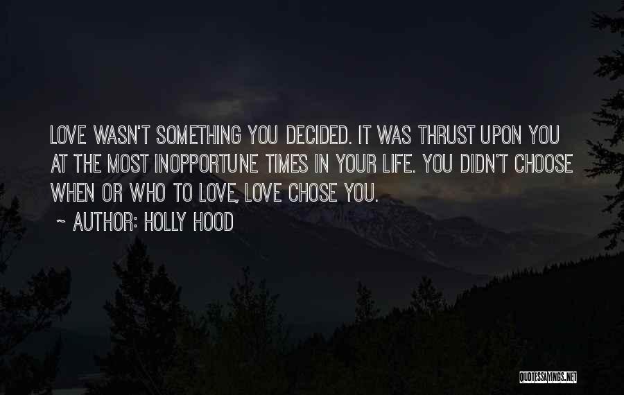 Holly Hood Quotes: Love Wasn't Something You Decided. It Was Thrust Upon You At The Most Inopportune Times In Your Life. You Didn't
