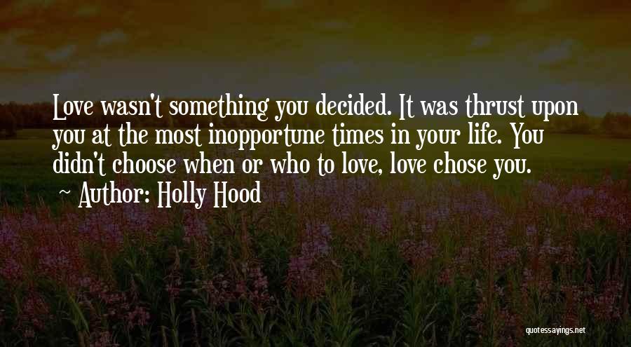 Holly Hood Quotes: Love Wasn't Something You Decided. It Was Thrust Upon You At The Most Inopportune Times In Your Life. You Didn't