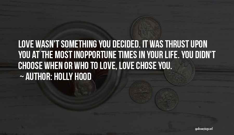 Holly Hood Quotes: Love Wasn't Something You Decided. It Was Thrust Upon You At The Most Inopportune Times In Your Life. You Didn't