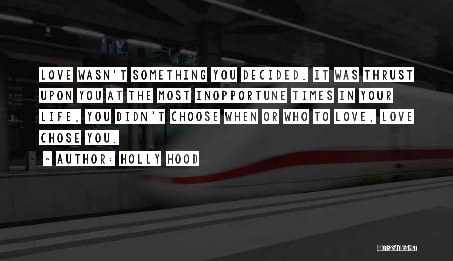 Holly Hood Quotes: Love Wasn't Something You Decided. It Was Thrust Upon You At The Most Inopportune Times In Your Life. You Didn't