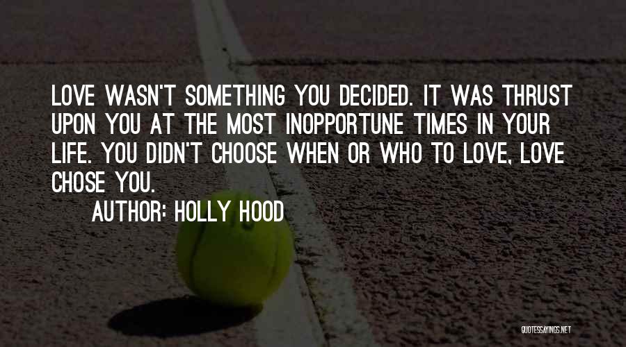 Holly Hood Quotes: Love Wasn't Something You Decided. It Was Thrust Upon You At The Most Inopportune Times In Your Life. You Didn't