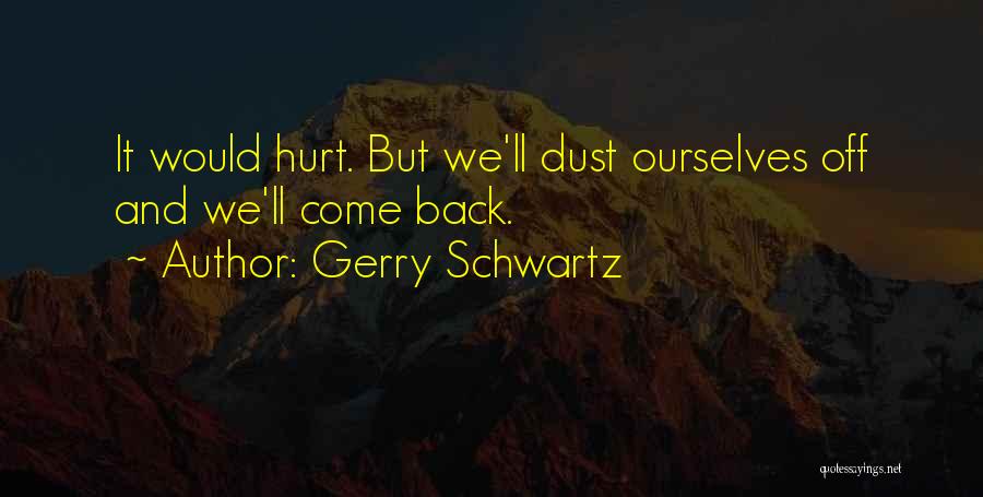 Gerry Schwartz Quotes: It Would Hurt. But We'll Dust Ourselves Off And We'll Come Back.