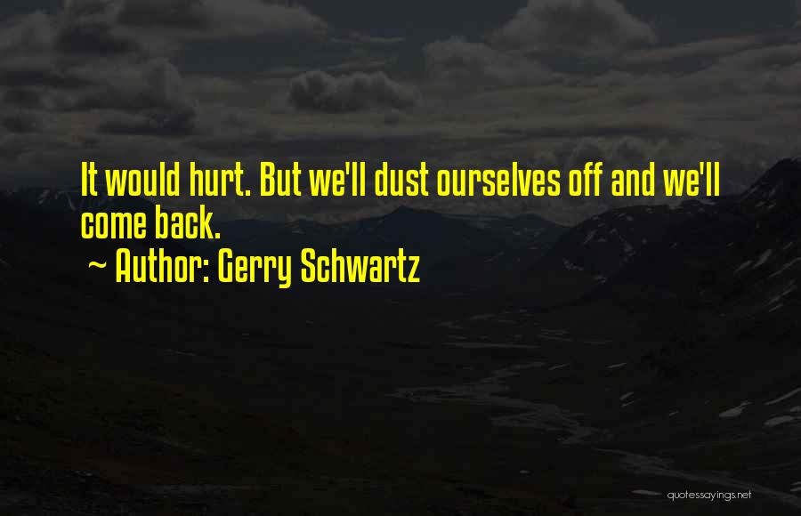 Gerry Schwartz Quotes: It Would Hurt. But We'll Dust Ourselves Off And We'll Come Back.