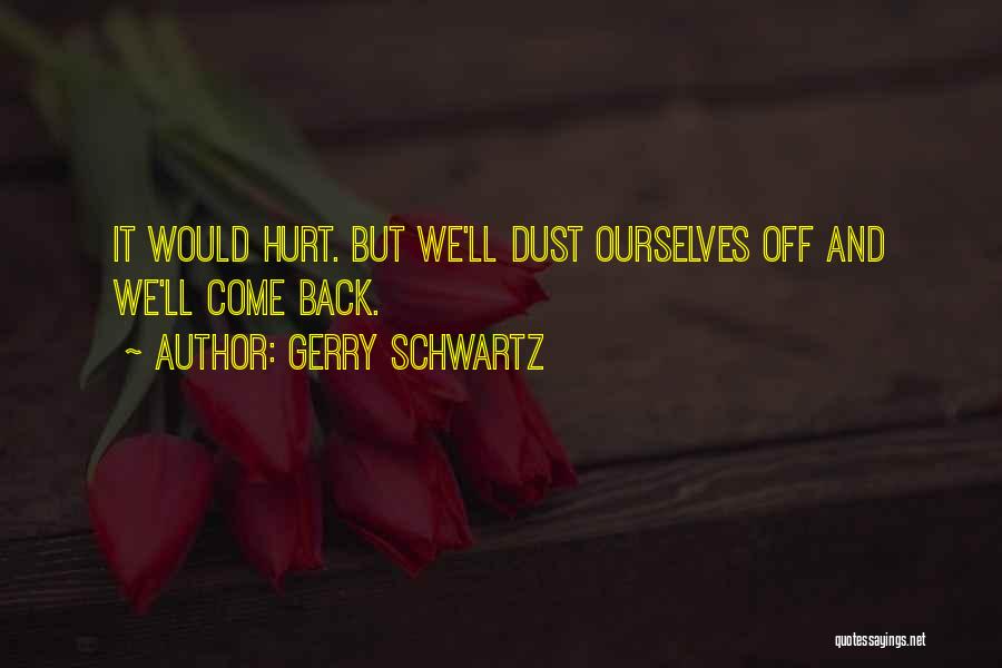 Gerry Schwartz Quotes: It Would Hurt. But We'll Dust Ourselves Off And We'll Come Back.