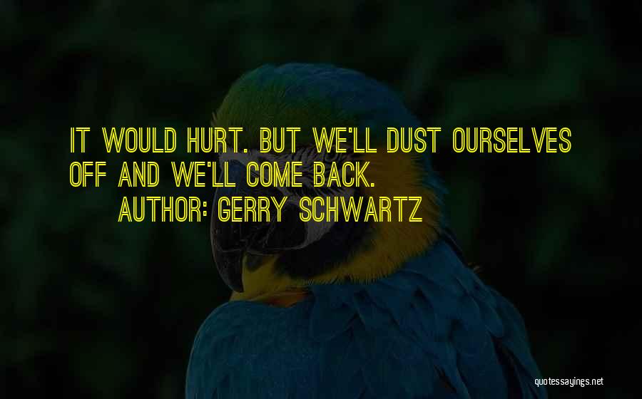 Gerry Schwartz Quotes: It Would Hurt. But We'll Dust Ourselves Off And We'll Come Back.