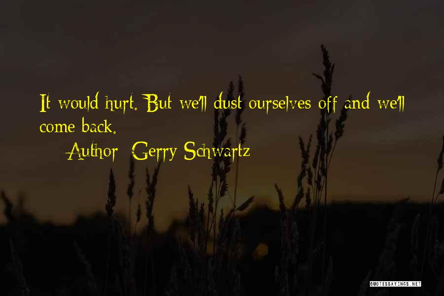 Gerry Schwartz Quotes: It Would Hurt. But We'll Dust Ourselves Off And We'll Come Back.