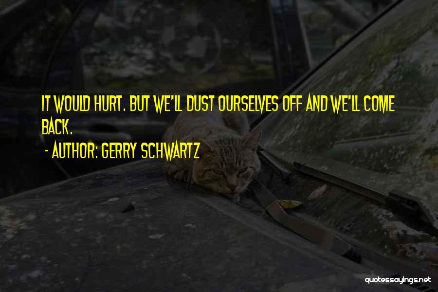 Gerry Schwartz Quotes: It Would Hurt. But We'll Dust Ourselves Off And We'll Come Back.