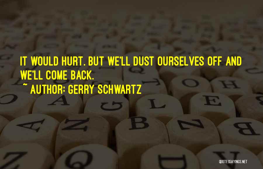 Gerry Schwartz Quotes: It Would Hurt. But We'll Dust Ourselves Off And We'll Come Back.