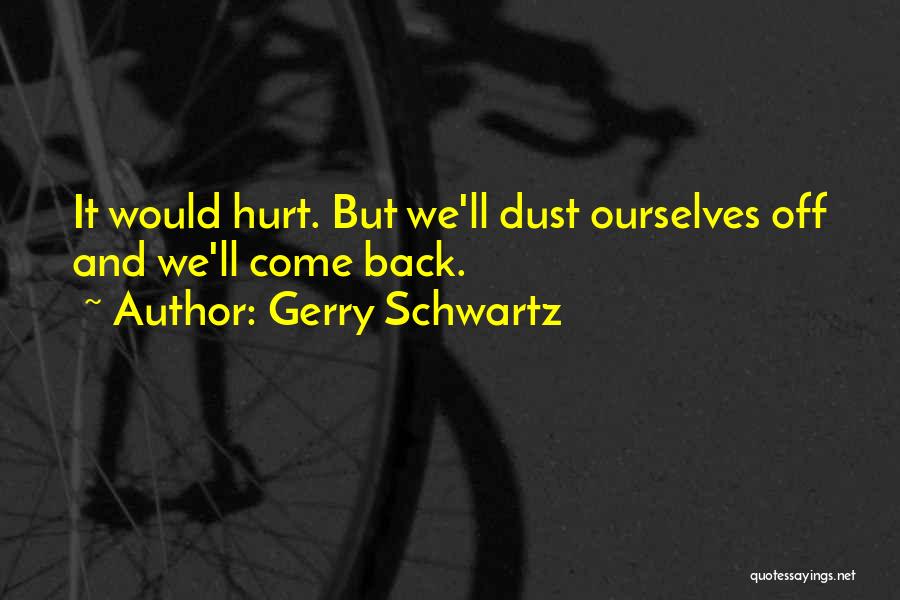 Gerry Schwartz Quotes: It Would Hurt. But We'll Dust Ourselves Off And We'll Come Back.