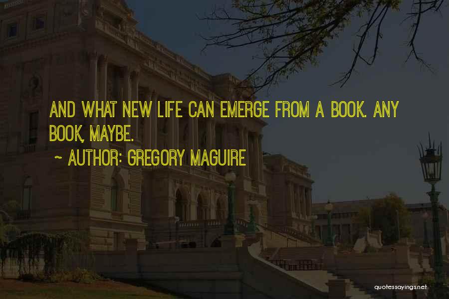 Gregory Maguire Quotes: And What New Life Can Emerge From A Book. Any Book, Maybe.