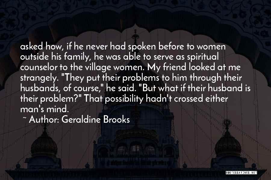 Geraldine Brooks Quotes: Asked How, If He Never Had Spoken Before To Women Outside His Family, He Was Able To Serve As Spiritual