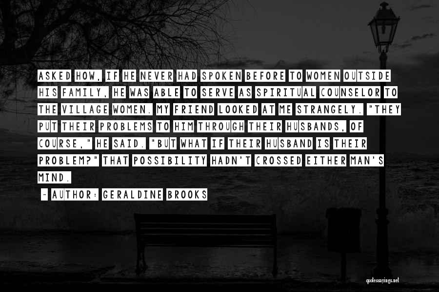 Geraldine Brooks Quotes: Asked How, If He Never Had Spoken Before To Women Outside His Family, He Was Able To Serve As Spiritual