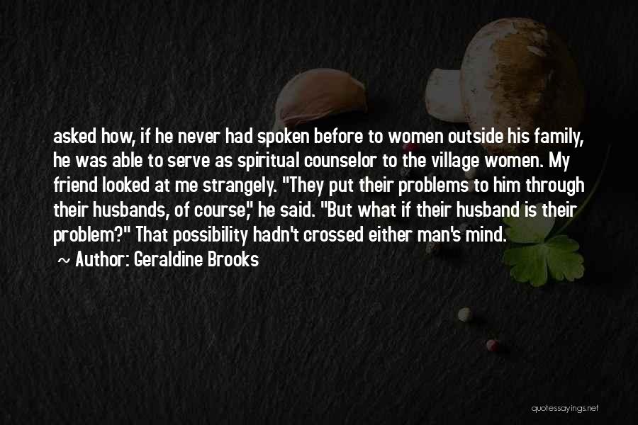 Geraldine Brooks Quotes: Asked How, If He Never Had Spoken Before To Women Outside His Family, He Was Able To Serve As Spiritual