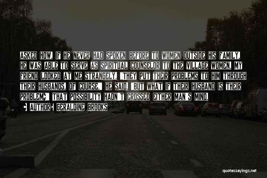 Geraldine Brooks Quotes: Asked How, If He Never Had Spoken Before To Women Outside His Family, He Was Able To Serve As Spiritual