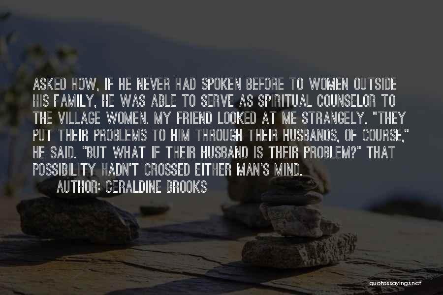 Geraldine Brooks Quotes: Asked How, If He Never Had Spoken Before To Women Outside His Family, He Was Able To Serve As Spiritual