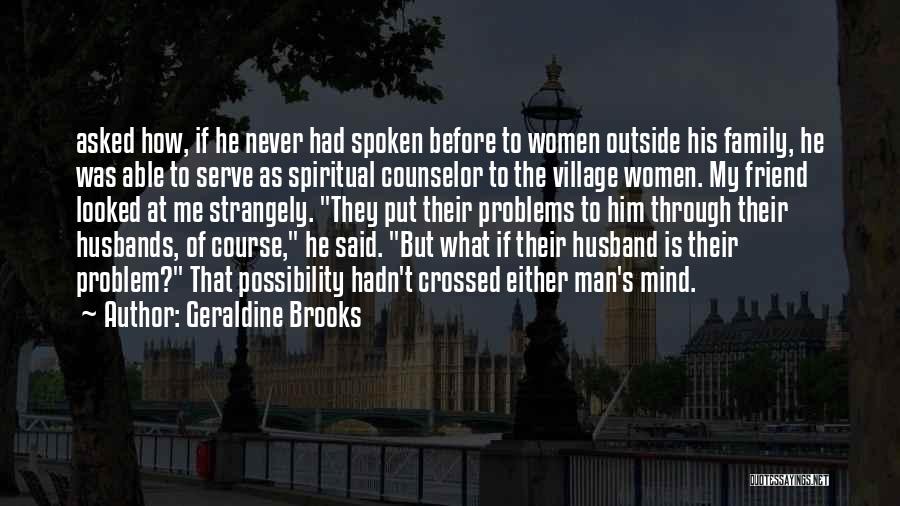 Geraldine Brooks Quotes: Asked How, If He Never Had Spoken Before To Women Outside His Family, He Was Able To Serve As Spiritual