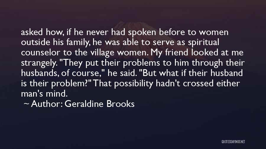 Geraldine Brooks Quotes: Asked How, If He Never Had Spoken Before To Women Outside His Family, He Was Able To Serve As Spiritual