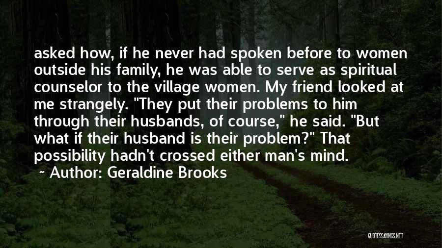 Geraldine Brooks Quotes: Asked How, If He Never Had Spoken Before To Women Outside His Family, He Was Able To Serve As Spiritual