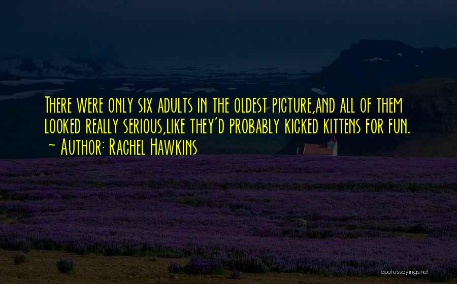 Rachel Hawkins Quotes: There Were Only Six Adults In The Oldest Picture,and All Of Them Looked Really Serious,like They'd Probably Kicked Kittens For