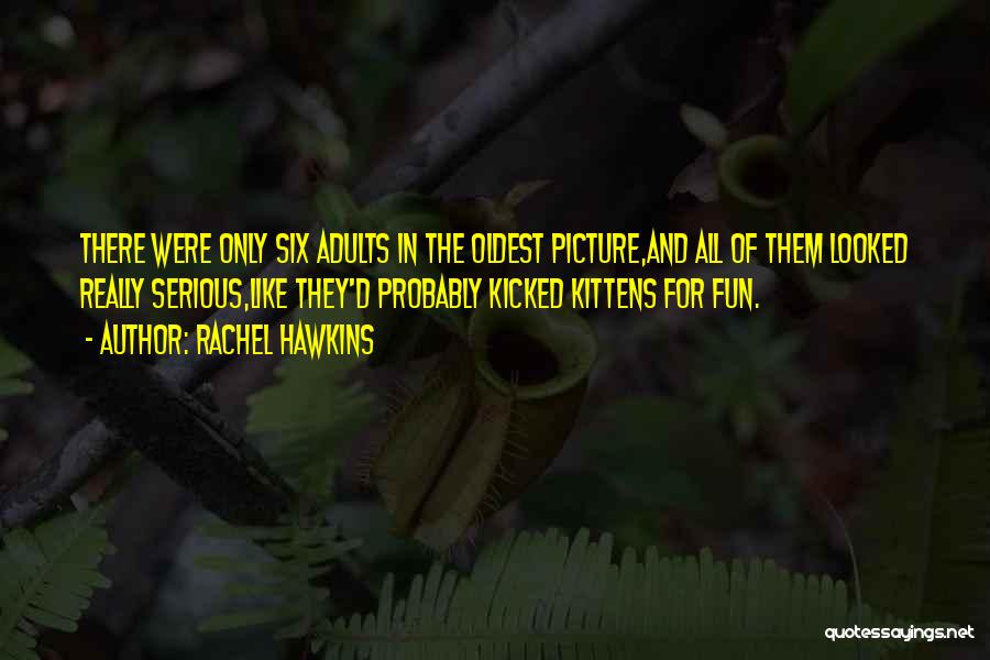 Rachel Hawkins Quotes: There Were Only Six Adults In The Oldest Picture,and All Of Them Looked Really Serious,like They'd Probably Kicked Kittens For