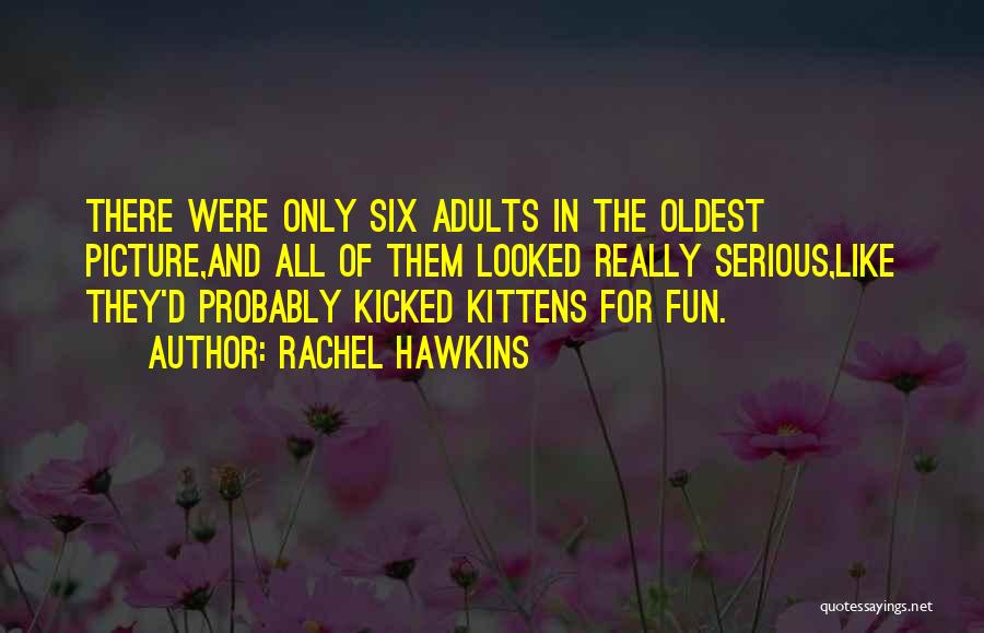 Rachel Hawkins Quotes: There Were Only Six Adults In The Oldest Picture,and All Of Them Looked Really Serious,like They'd Probably Kicked Kittens For