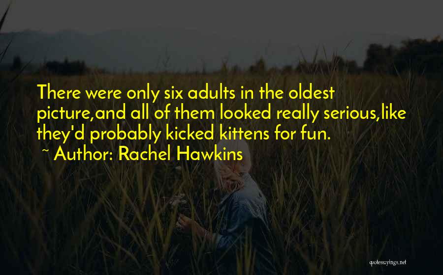 Rachel Hawkins Quotes: There Were Only Six Adults In The Oldest Picture,and All Of Them Looked Really Serious,like They'd Probably Kicked Kittens For