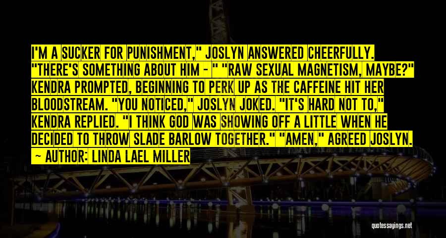 Linda Lael Miller Quotes: I'm A Sucker For Punishment, Joslyn Answered Cheerfully. There's Something About Him - Raw Sexual Magnetism, Maybe? Kendra Prompted, Beginning