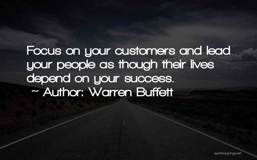 Warren Buffett Quotes: Focus On Your Customers And Lead Your People As Though Their Lives Depend On Your Success.