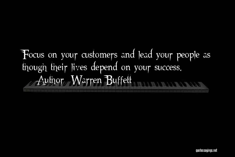 Warren Buffett Quotes: Focus On Your Customers And Lead Your People As Though Their Lives Depend On Your Success.