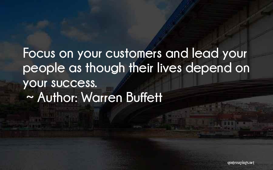 Warren Buffett Quotes: Focus On Your Customers And Lead Your People As Though Their Lives Depend On Your Success.