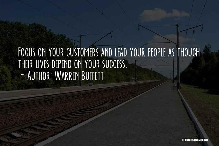Warren Buffett Quotes: Focus On Your Customers And Lead Your People As Though Their Lives Depend On Your Success.