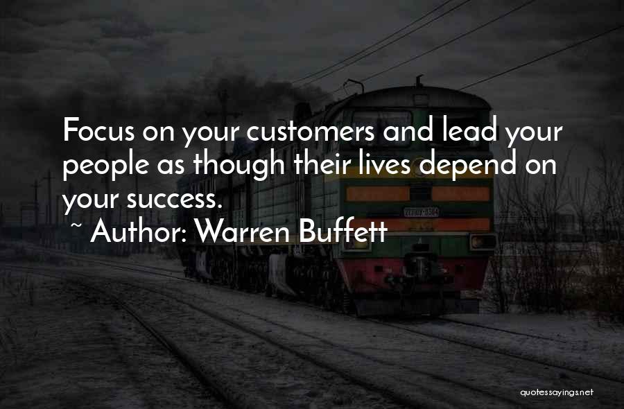 Warren Buffett Quotes: Focus On Your Customers And Lead Your People As Though Their Lives Depend On Your Success.