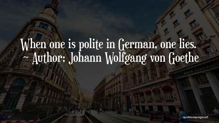 Johann Wolfgang Von Goethe Quotes: When One Is Polite In German, One Lies.