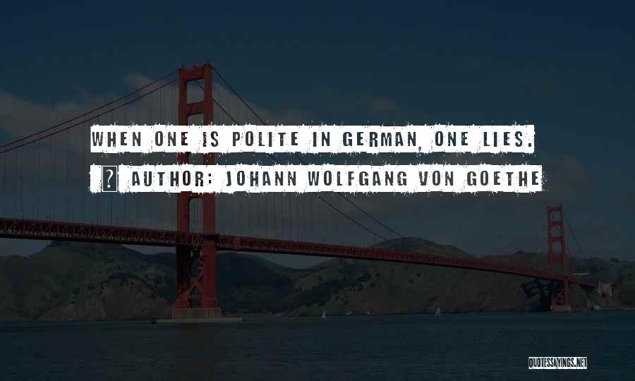 Johann Wolfgang Von Goethe Quotes: When One Is Polite In German, One Lies.