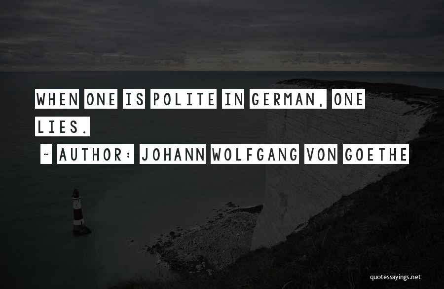 Johann Wolfgang Von Goethe Quotes: When One Is Polite In German, One Lies.