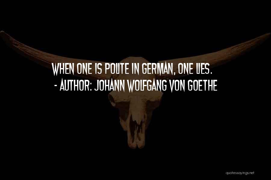 Johann Wolfgang Von Goethe Quotes: When One Is Polite In German, One Lies.