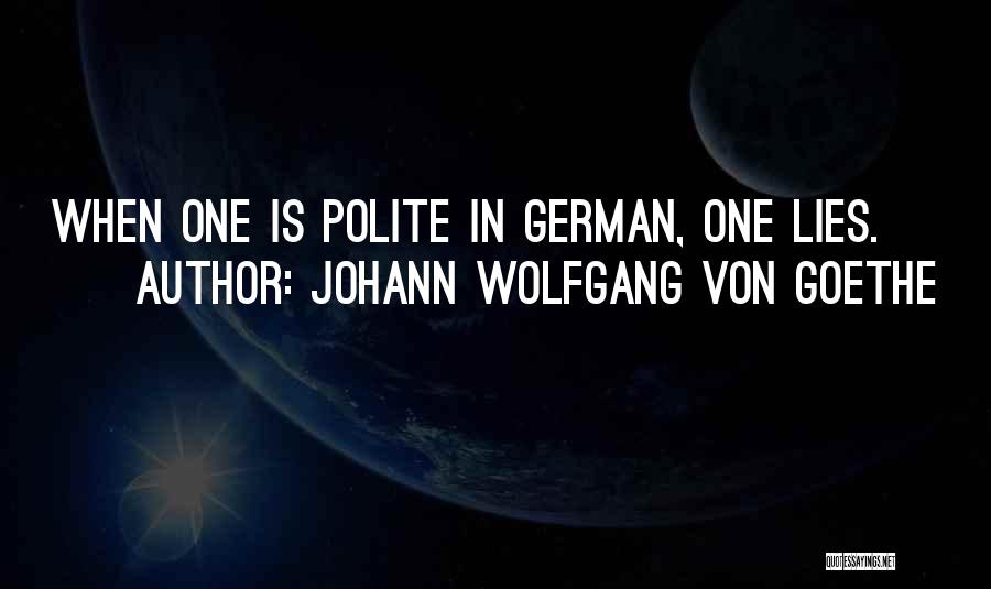 Johann Wolfgang Von Goethe Quotes: When One Is Polite In German, One Lies.