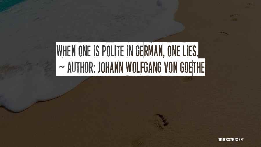 Johann Wolfgang Von Goethe Quotes: When One Is Polite In German, One Lies.