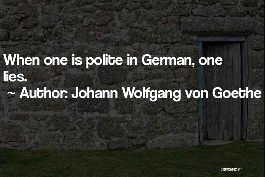 Johann Wolfgang Von Goethe Quotes: When One Is Polite In German, One Lies.