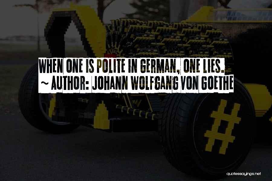 Johann Wolfgang Von Goethe Quotes: When One Is Polite In German, One Lies.